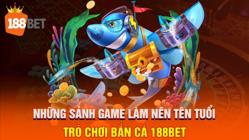 Những sảnh game làm nên tên tuổi trò chơi bắn cá 188BET